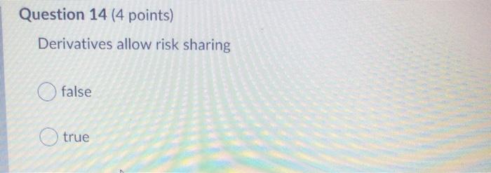  please help Question 14 (4 points) Derivatives allow risk sharing false