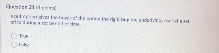 true Question 21 (4 points) a put option gives the buyer of