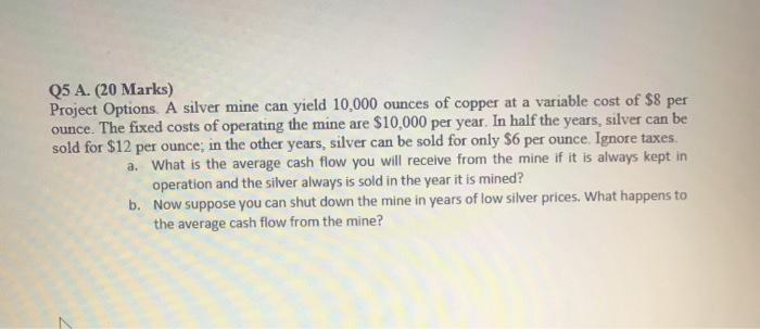  Q5 A. (20 Marks) Project Options. A silver mine can yield