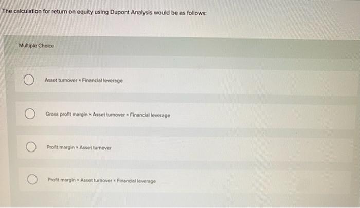  The calculation for return on equity using Dupont Analysis would be
