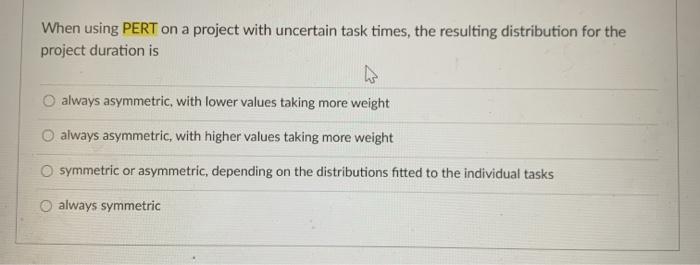  When using PERT on a project with uncertain task times, the