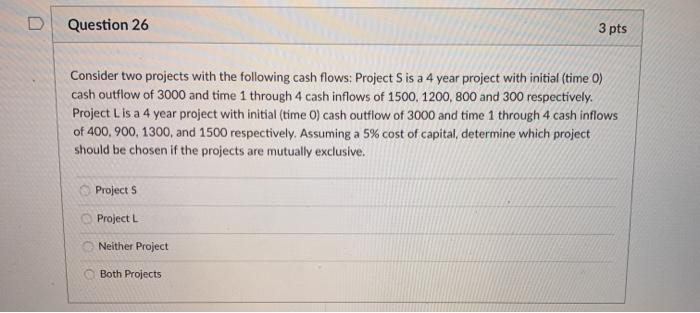  D Question 26 3 pts Consider two projects with the following