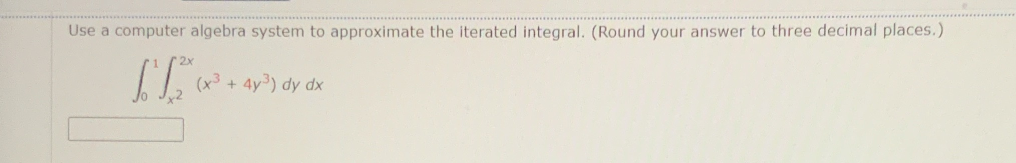 Use a computer algebra system to approximate the iterated integral. (Round