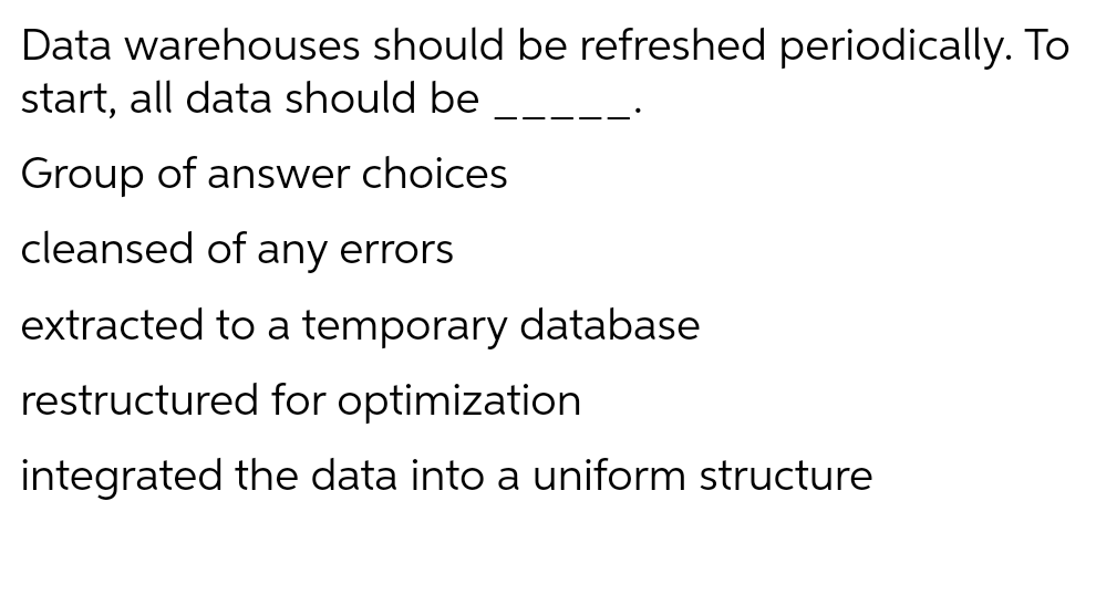 Data warehouses should be refreshed periodically. To start, all data should