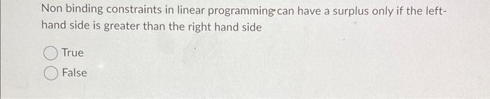 variables. O True FalseNon binding constraints in linear programming can have a