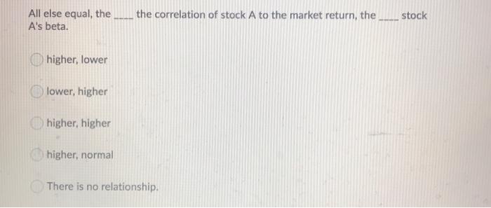  All else equal, the the correlation of stock A to the