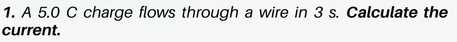 1. A 5.0 C charge flows through a wire in 3 s.