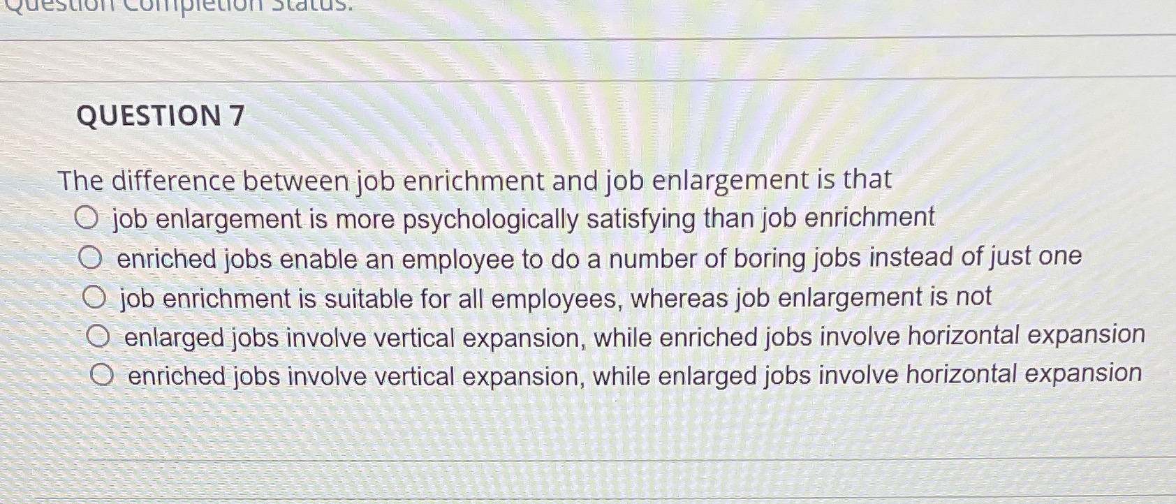Question completion Status. QUESTION 7 The difference between job enrichment and