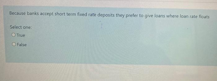  Because banks accept short term fixed rate deposits they prefer to