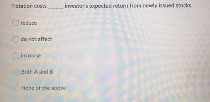  Flotation costs investor's expected return from newly issued stocks. reduce do