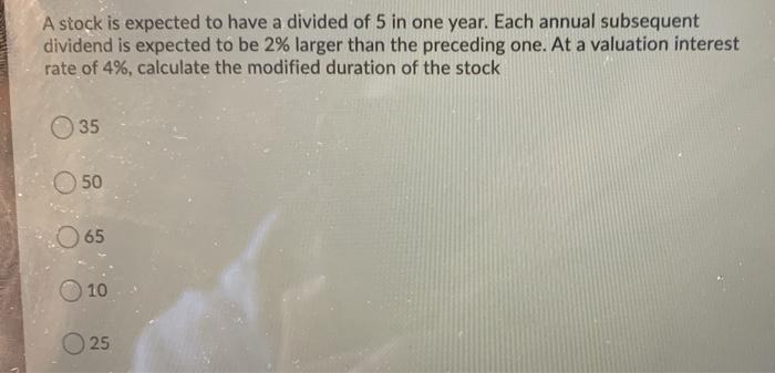  A stock is expected to have a divided of 5 in