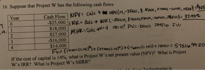  16. Suppose that Project W has the following cash flows: Year