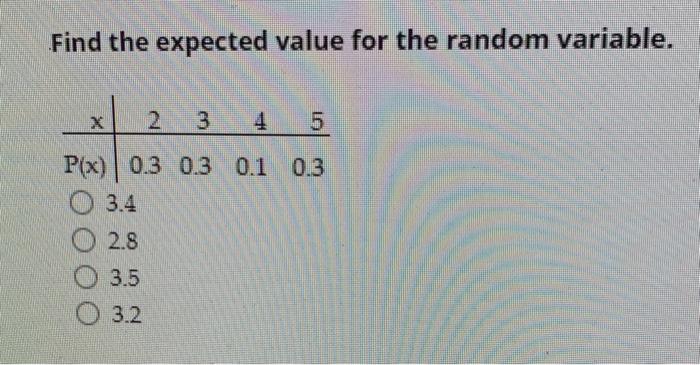  Find the expected value for the random variable. X 2 3