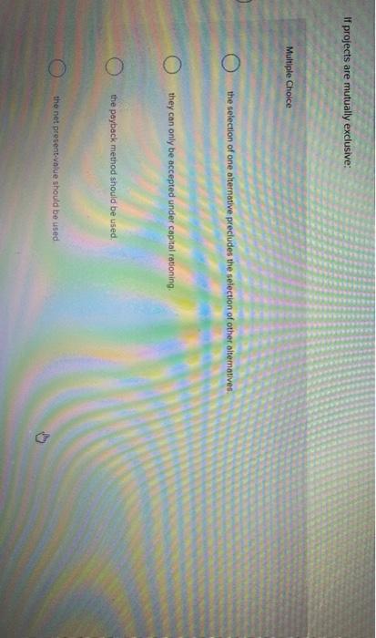  If projects are mutually exclusive: Multiple Choice the selection of one