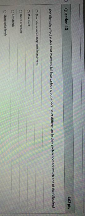  1.62 pts Question 43 The clientele effect states that investors fall