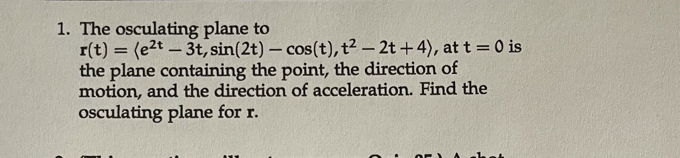  1. The osculating plane to r(t) = (e2t - 3t, sin(2t)