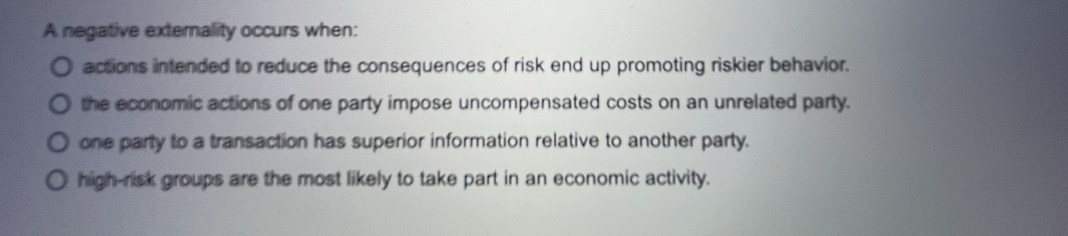 A negative externality occurs when: O actions intended to reduce the