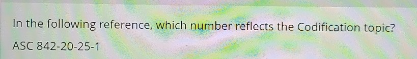 In the following reference, which number reflects the Codification topic? ASC 842-20-25-1