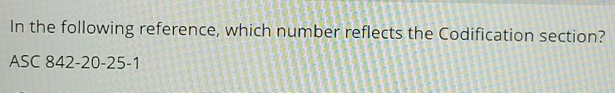 In the following reference, which number reflects the Codification section? ASC 842-20-25-1