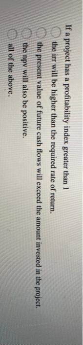  If a project has a profitability index greater than 1 the