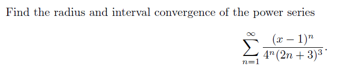 Answer the questions below: Find the radius and interval convergence of the