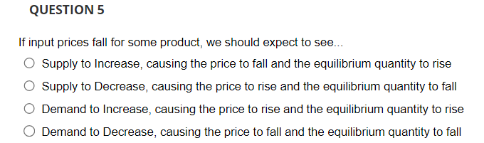  QUESTION 5 If input prices fall for some product, we should