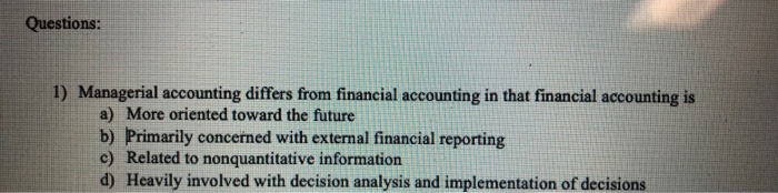  Questions: 1) Managerial accounting differs from financial accounting in that financial