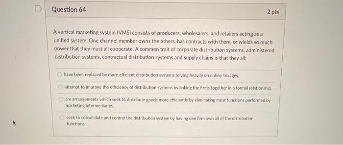  Question 64 2 pts A vertical marketing system (VMS) consists of