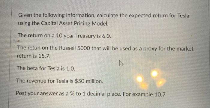  Given the following information, calculate the expected return for Tesla using