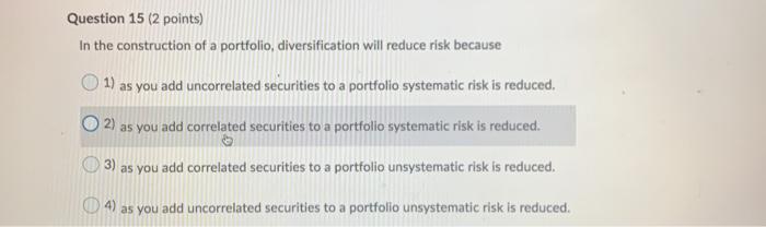  Question 15 (2 points) In the construction of a portfolio, diversification