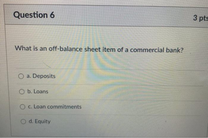 Question 6 3 pts What is an off-balance sheet item of