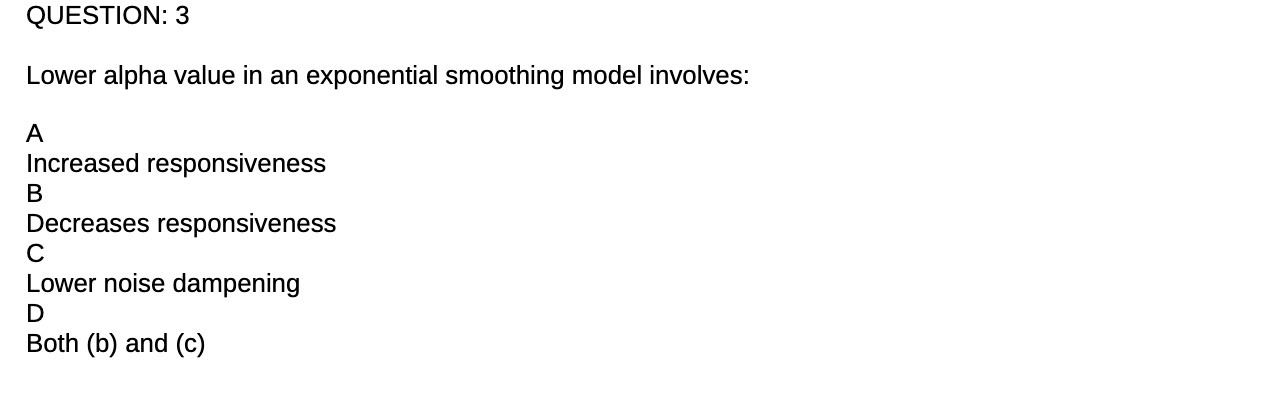  QUESTION: 3 Lower alpha value in an exponential smoothing model involves: