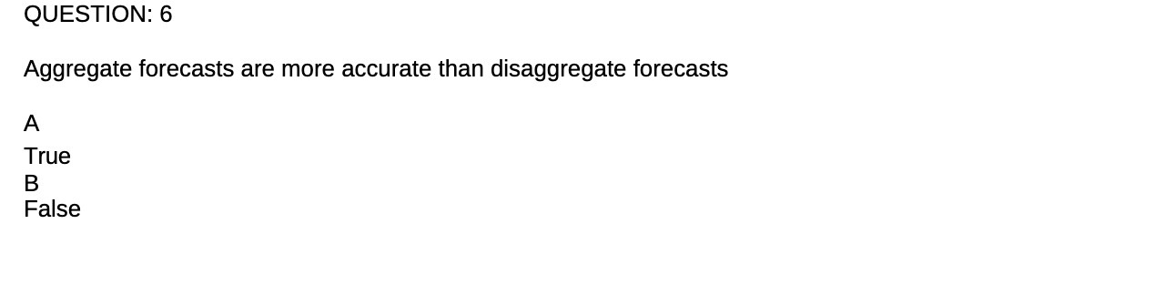 QUESTION: 6 Aggregate forecasts are more accurate than disaggregate forecasts True False