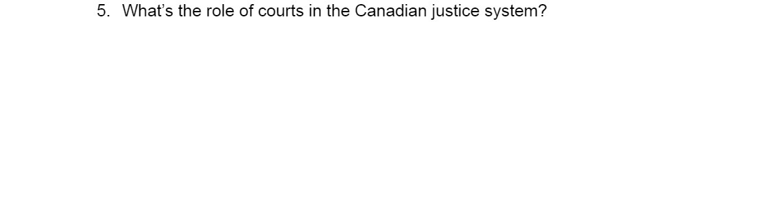 5. What's the role of courts in the Canadian justice system?