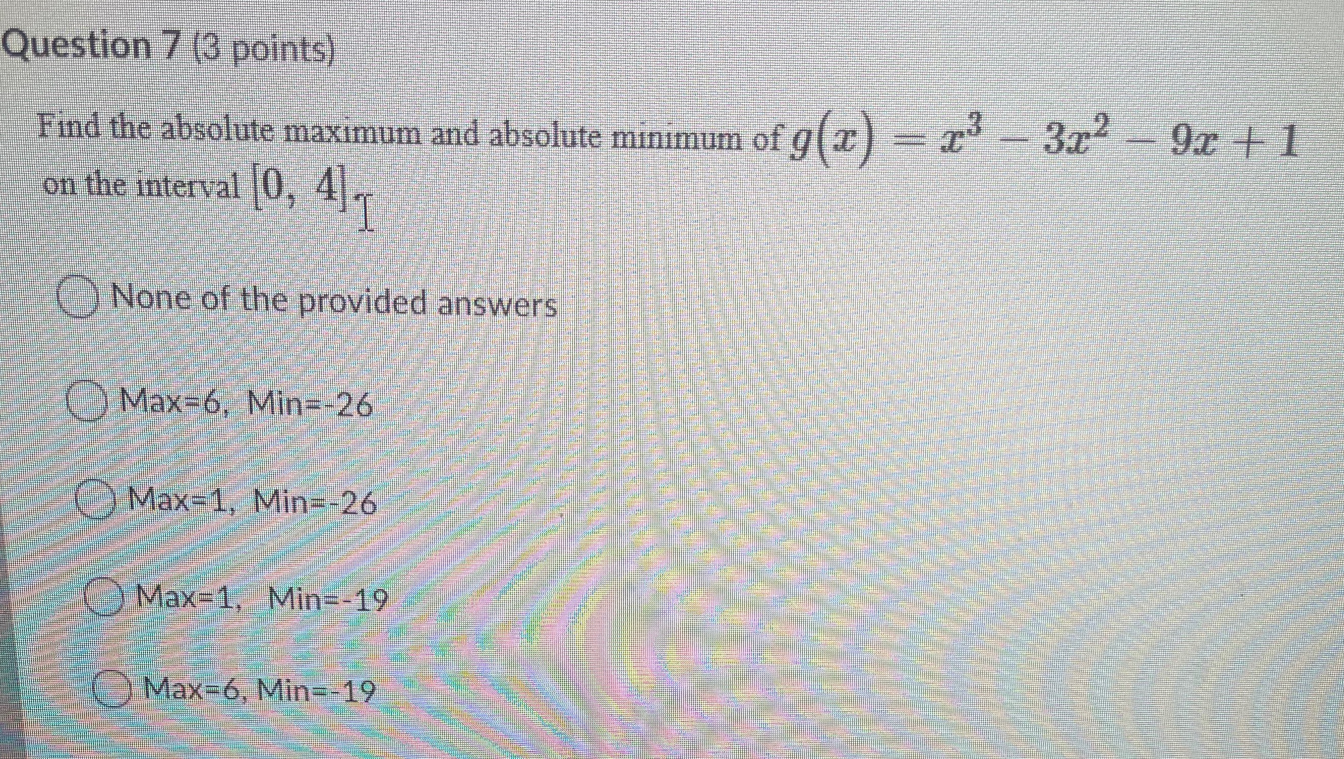  Question 7 (3 points) Find the absolute maximum and absolute minimum