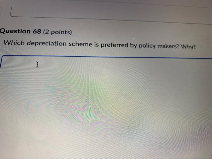 Question 68 (2 points) Which depreciation scheme is preferred by policy makers?