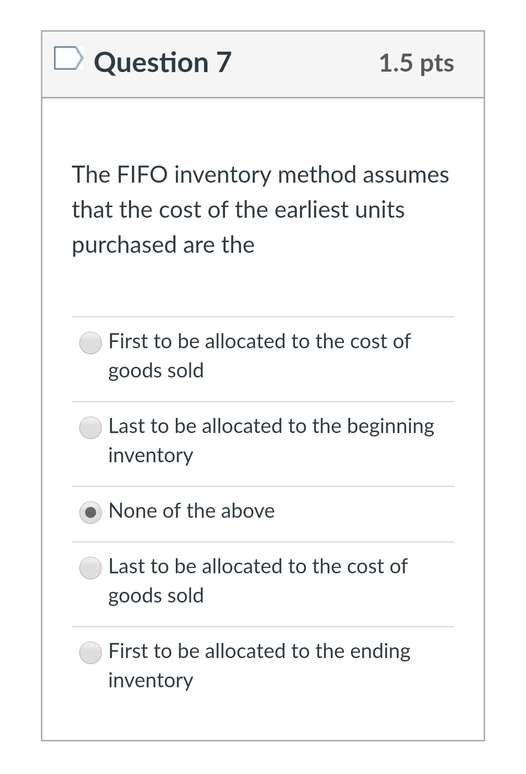 D Question 7 1.5 pts The FIFO inventory method assumes that