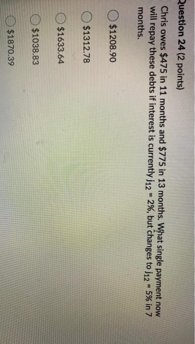  Question 24 (2 points) Chris owes $475 in 11 months and