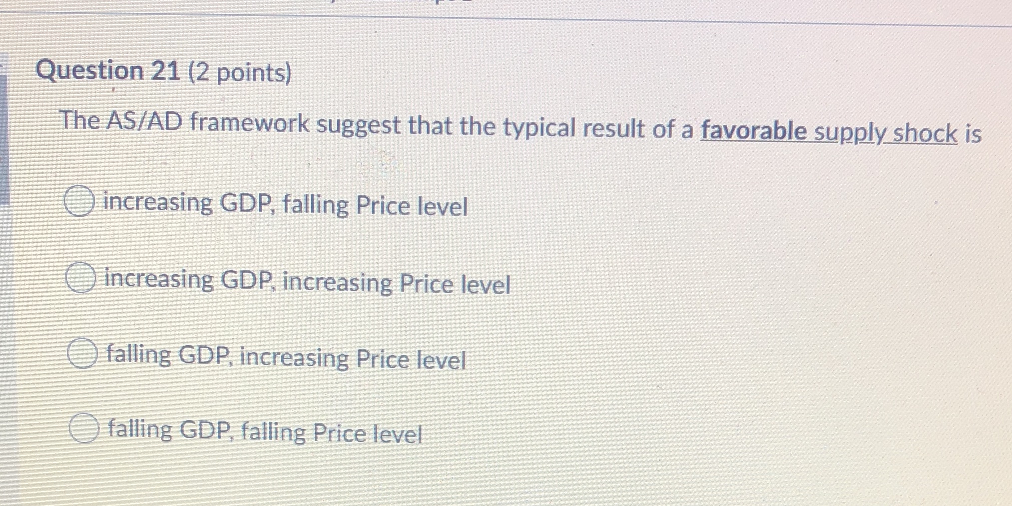Question 21 (2 points) The AS/AD framework suggest that the typical