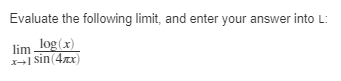 Evaluate the following limit, and enter pur answer into L: lim log(x)