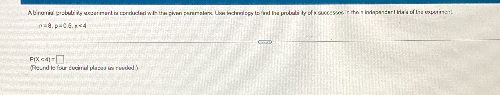 A binomial probability experiment is conducted with the given parameters. Use