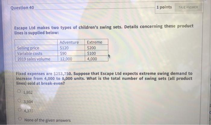  Question 40 1 points SAVE ANSWER Escape Ltd makes two types