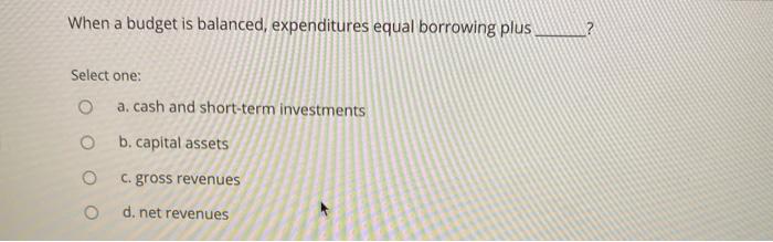  When a budget is balanced, expenditures equal borrowing plus? Select one: