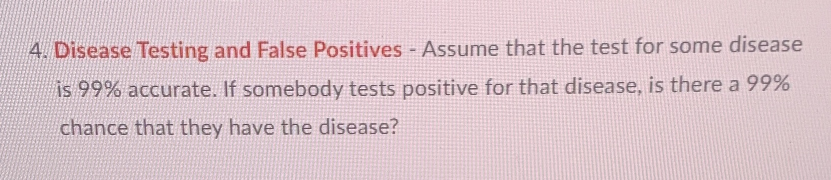  4. Disease Testing and False Positives - Assume that the test