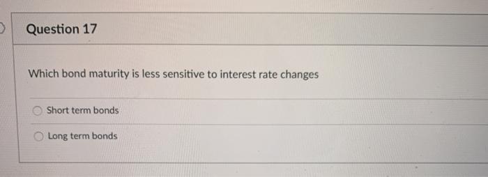  Question 17 Which bond maturity is less sensitive to interest rate