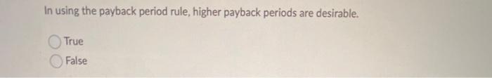 In using the payback period rule. higher payback periods are desirable. (t)