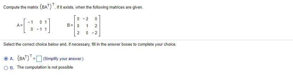 Compute the matrix (BAT) T. if it exists, when the following