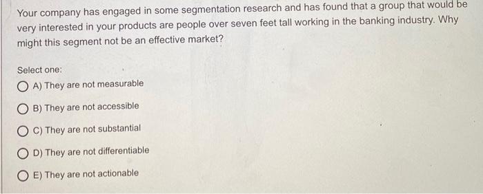  Your company has engaged in some segmentation research and has found