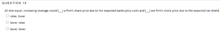  QUESTION 15 All else equal, increasing leverage would a firm's share