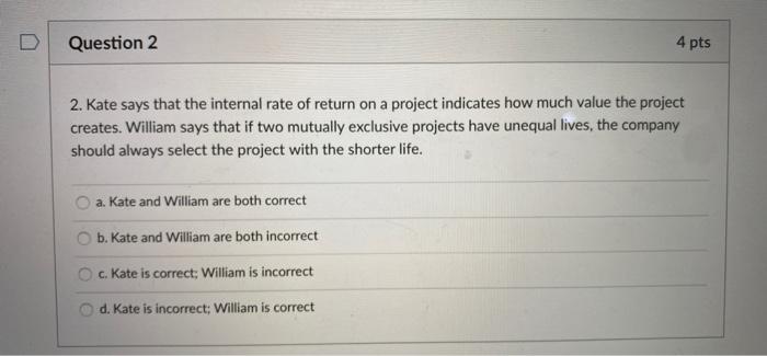  Question 2 4 pts 2. Kate says that the internal rate